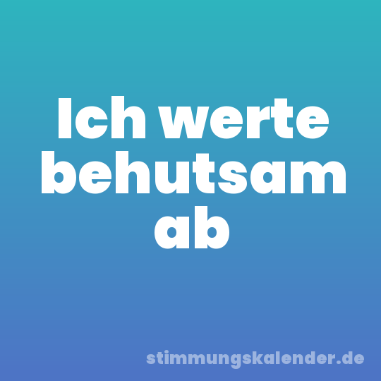 Ich werte behutsam ab
