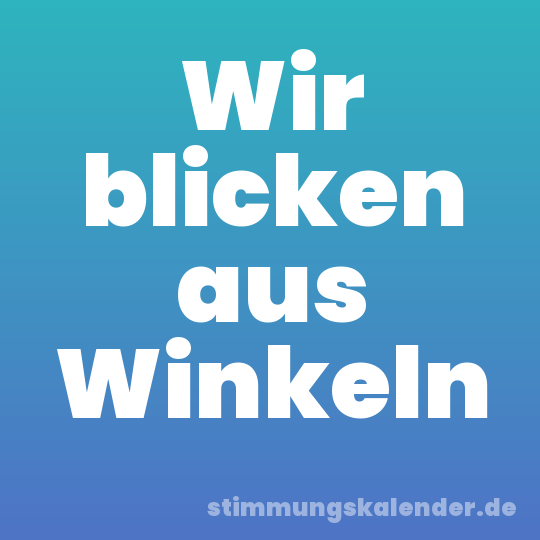 Wir blicken aus Winkeln