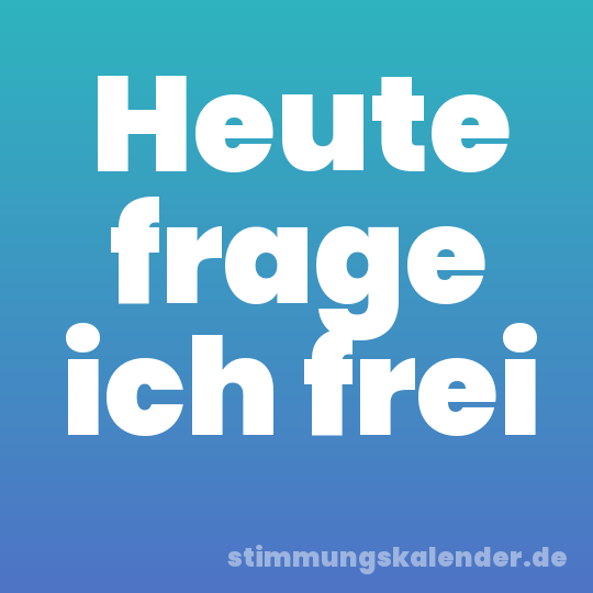 Heute frage ich frei