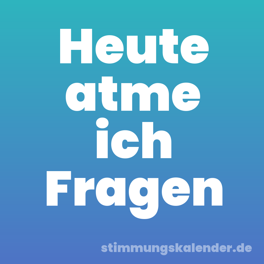 Heute atme ich Fragen