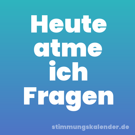 Heute atme ich Fragen