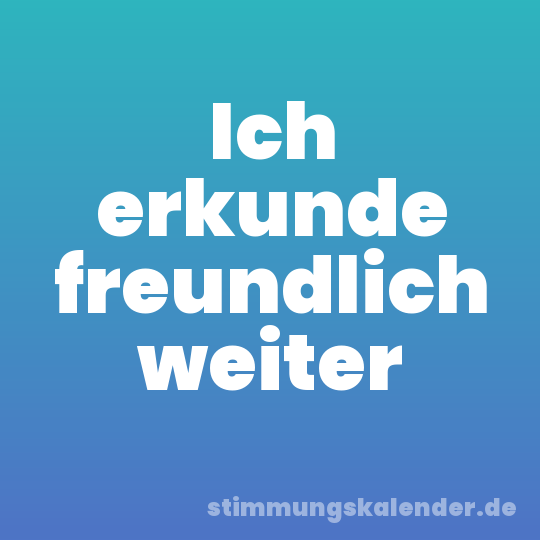 Ich erkunde freundlich weiter