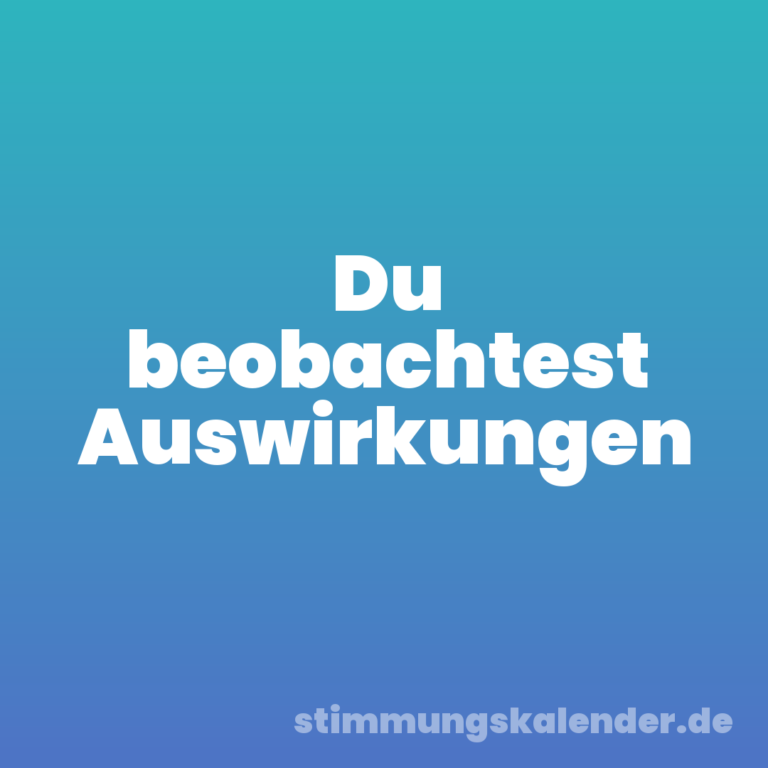 Du beobachtest Auswirkungen