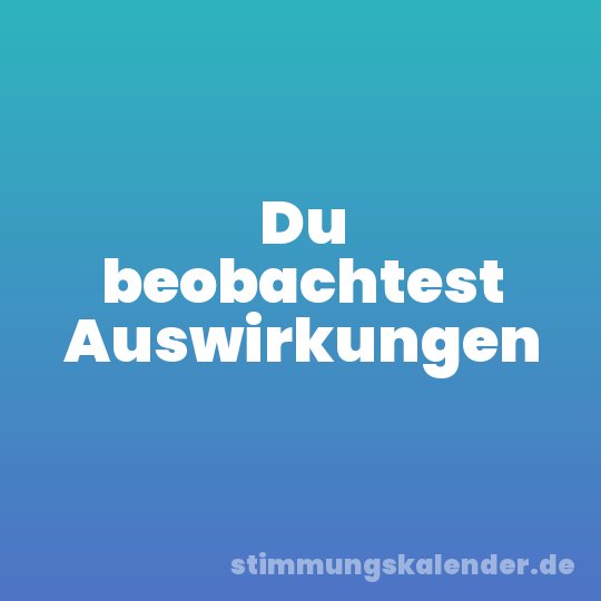 Du beobachtest Auswirkungen