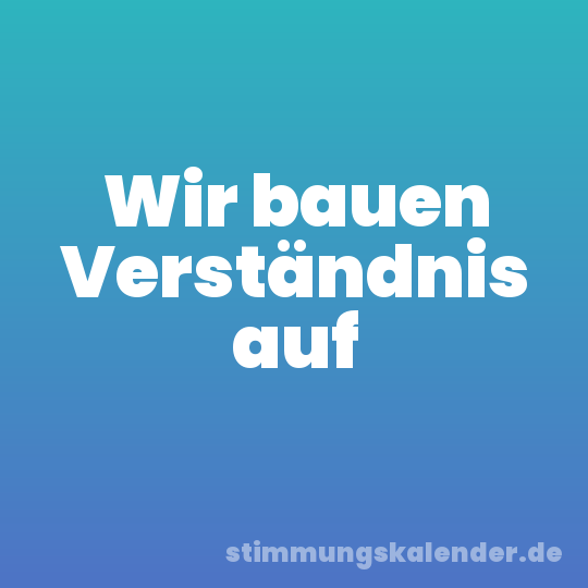 Wir bauen Verständnis auf