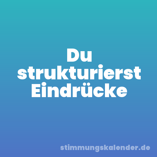 Du strukturierst Eindrücke