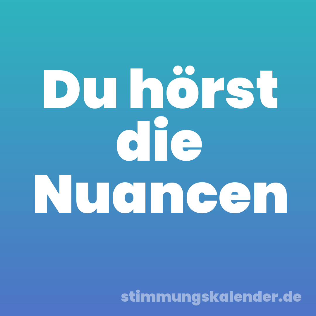 Du hörst die Nuancen