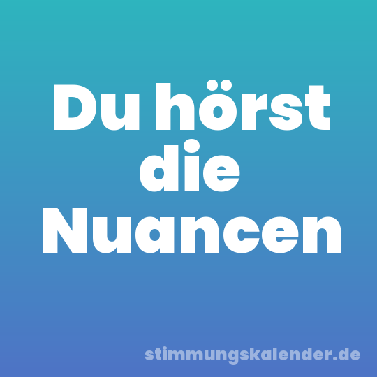 Du hörst die Nuancen