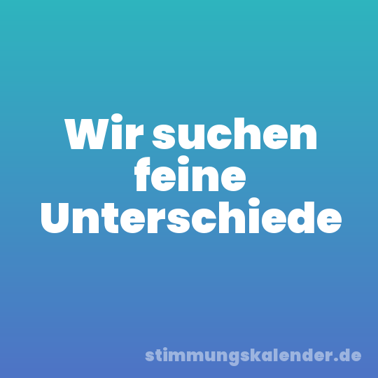 Wir suchen feine Unterschiede