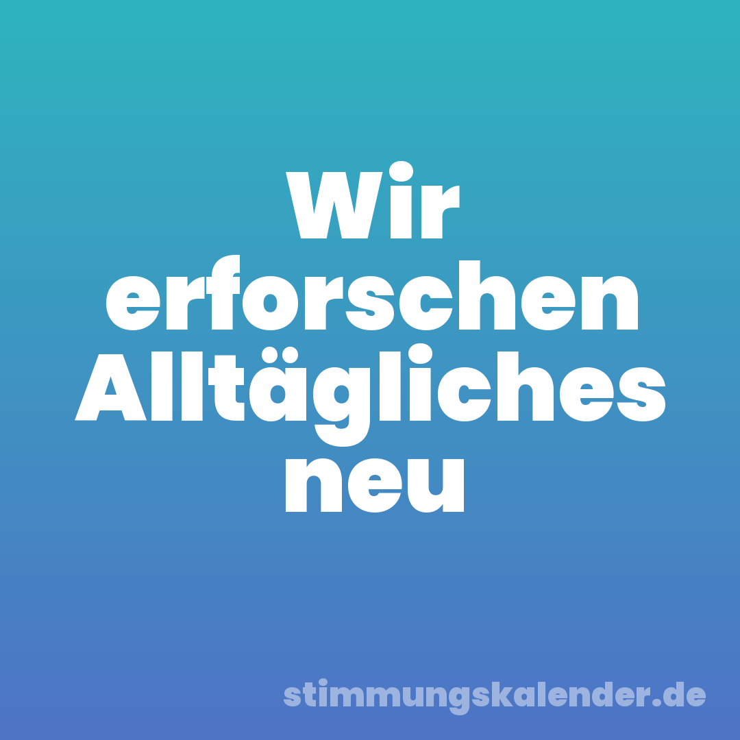 Wir erforschen Alltägliches neu