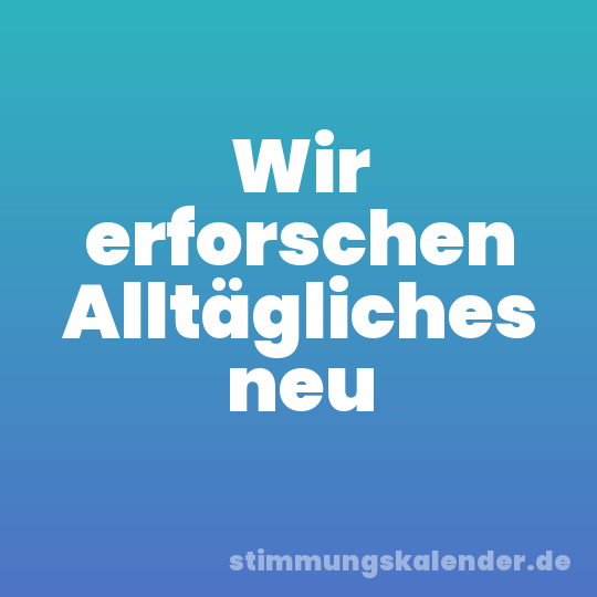 Wir erforschen Alltägliches neu