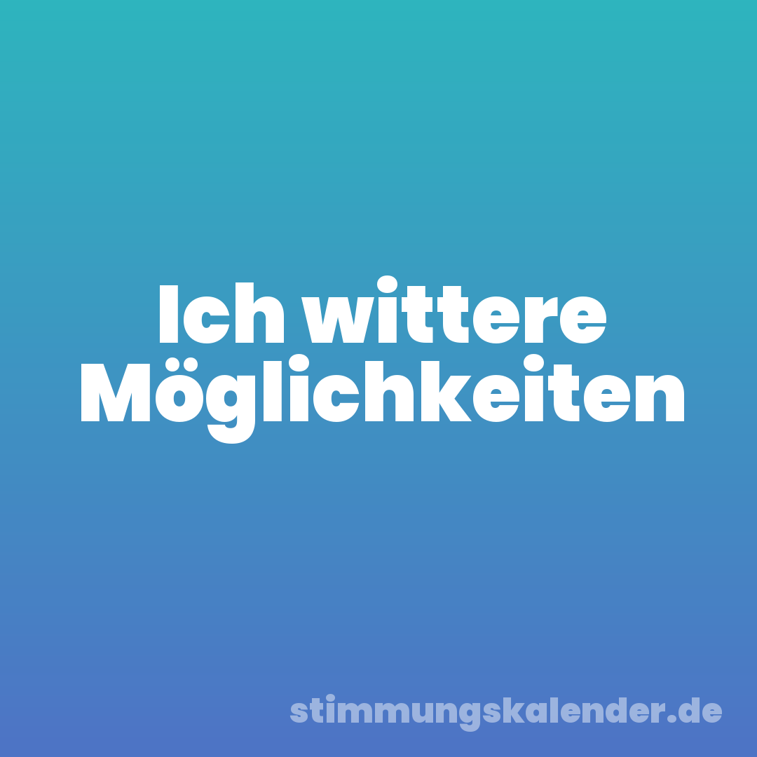 Ich wittere Möglichkeiten