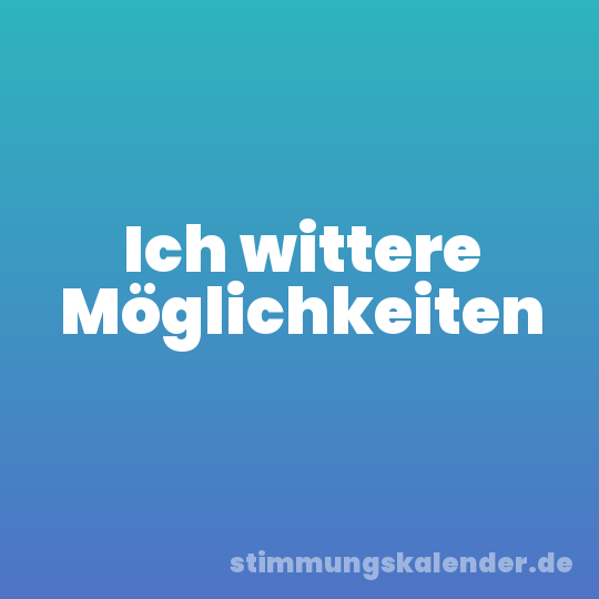 Ich wittere Möglichkeiten
