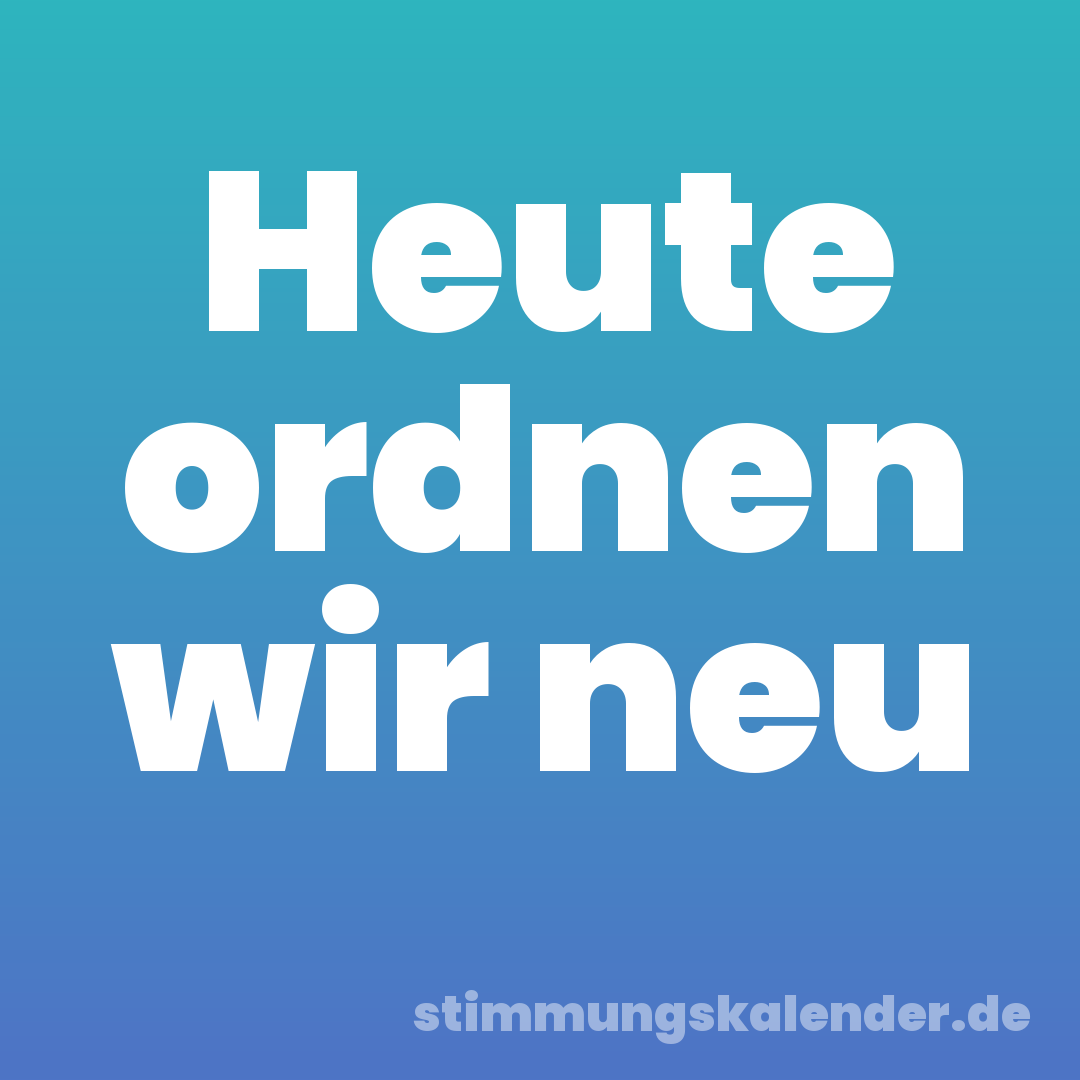 Heute ordnen wir neu