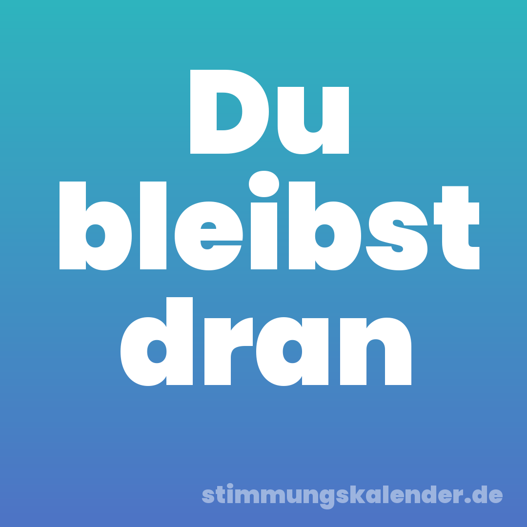 Du bleibst dran