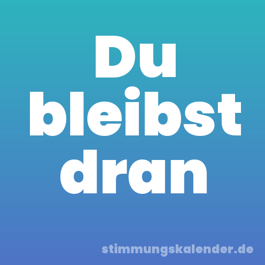Du bleibst dran