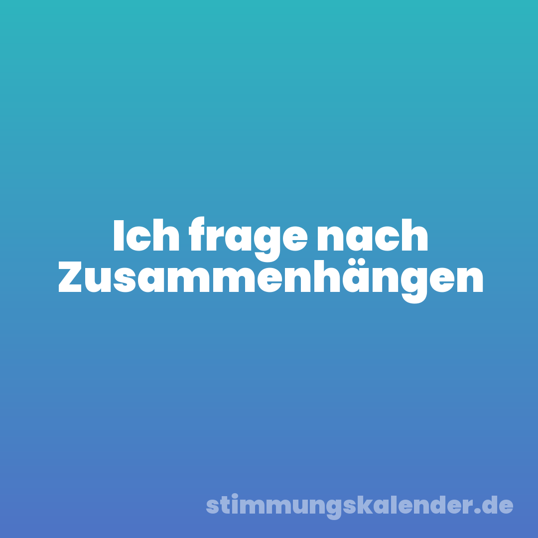 Ich frage nach Zusammenhängen