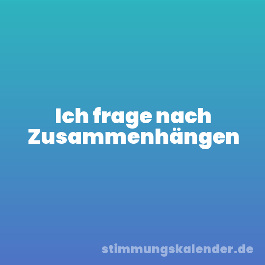 Ich frage nach Zusammenhängen