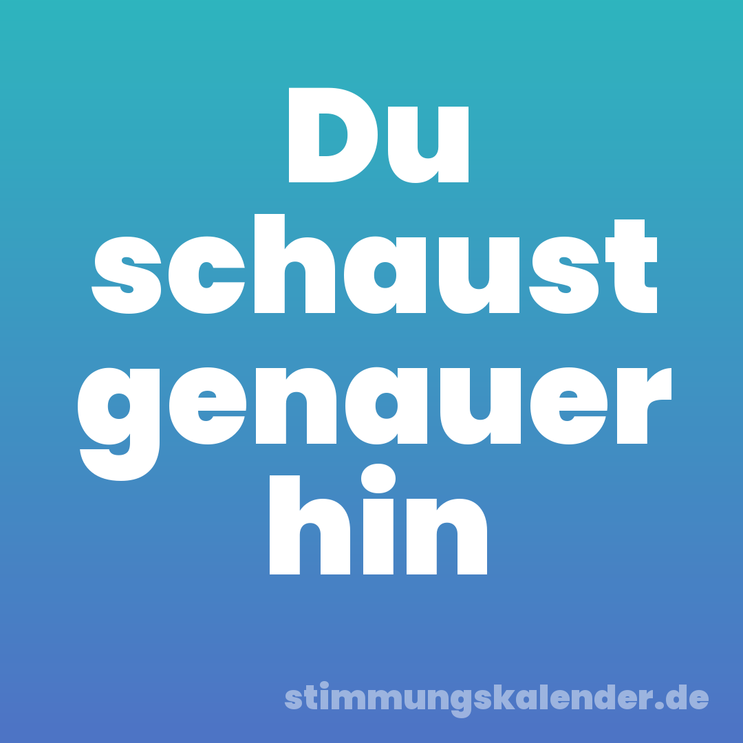 Du schaust genauer hin