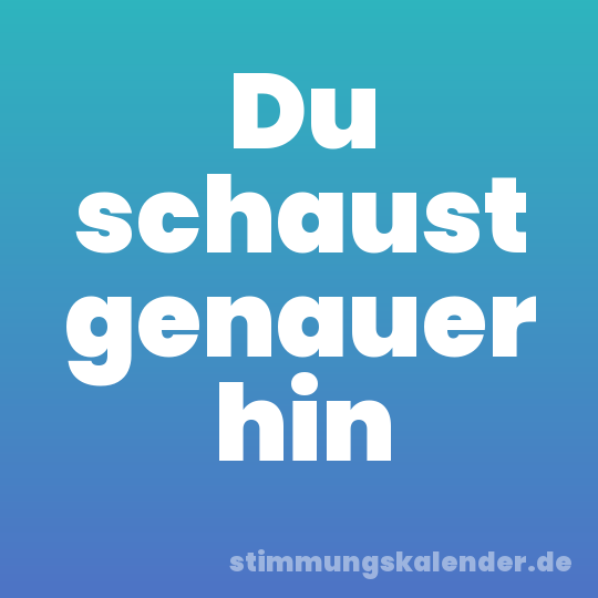 Du schaust genauer hin