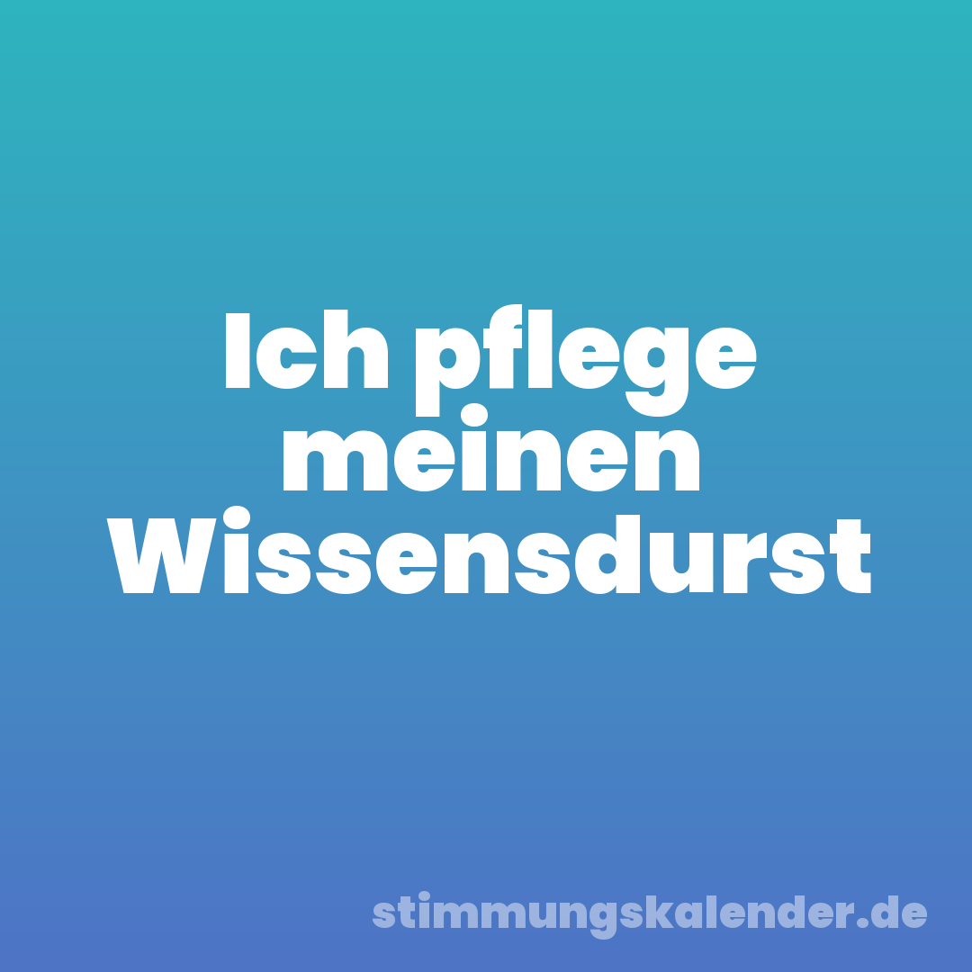 Ich pflege meinen Wissensdurst