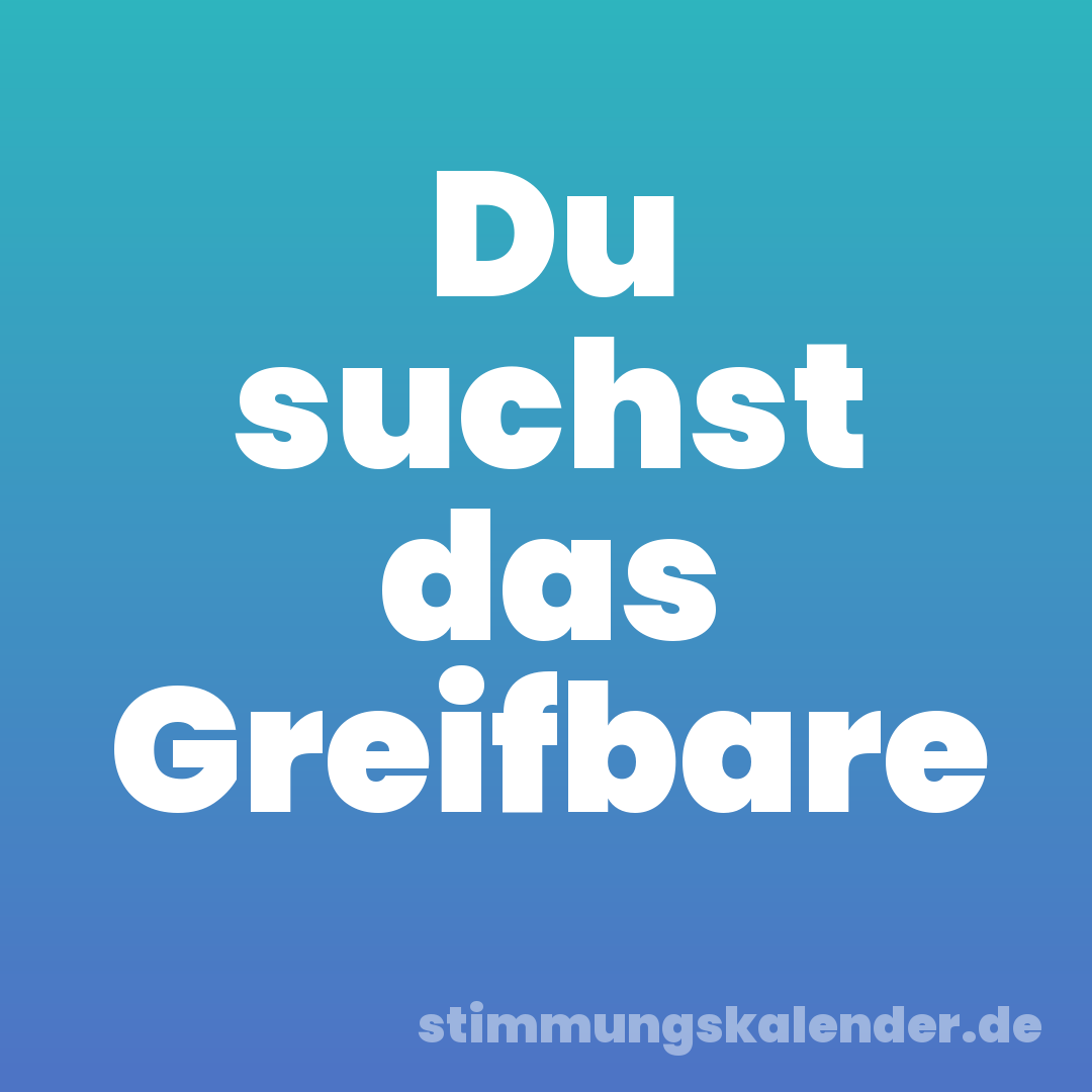 Du suchst das Greifbare