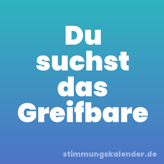 Du suchst das Greifbare