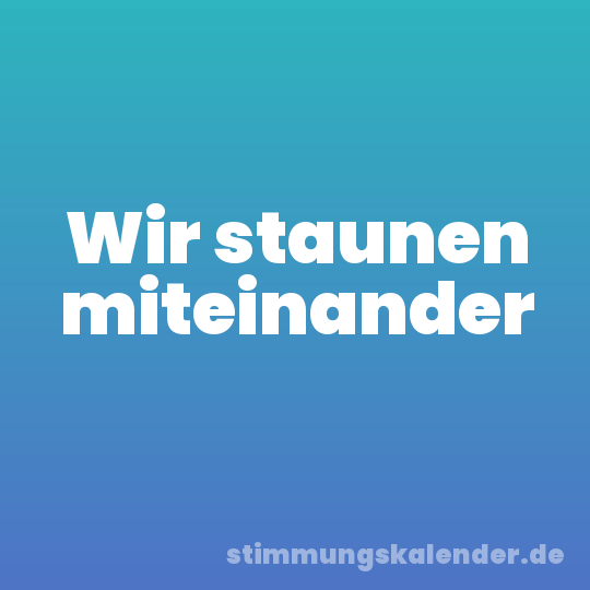Wir staunen miteinander