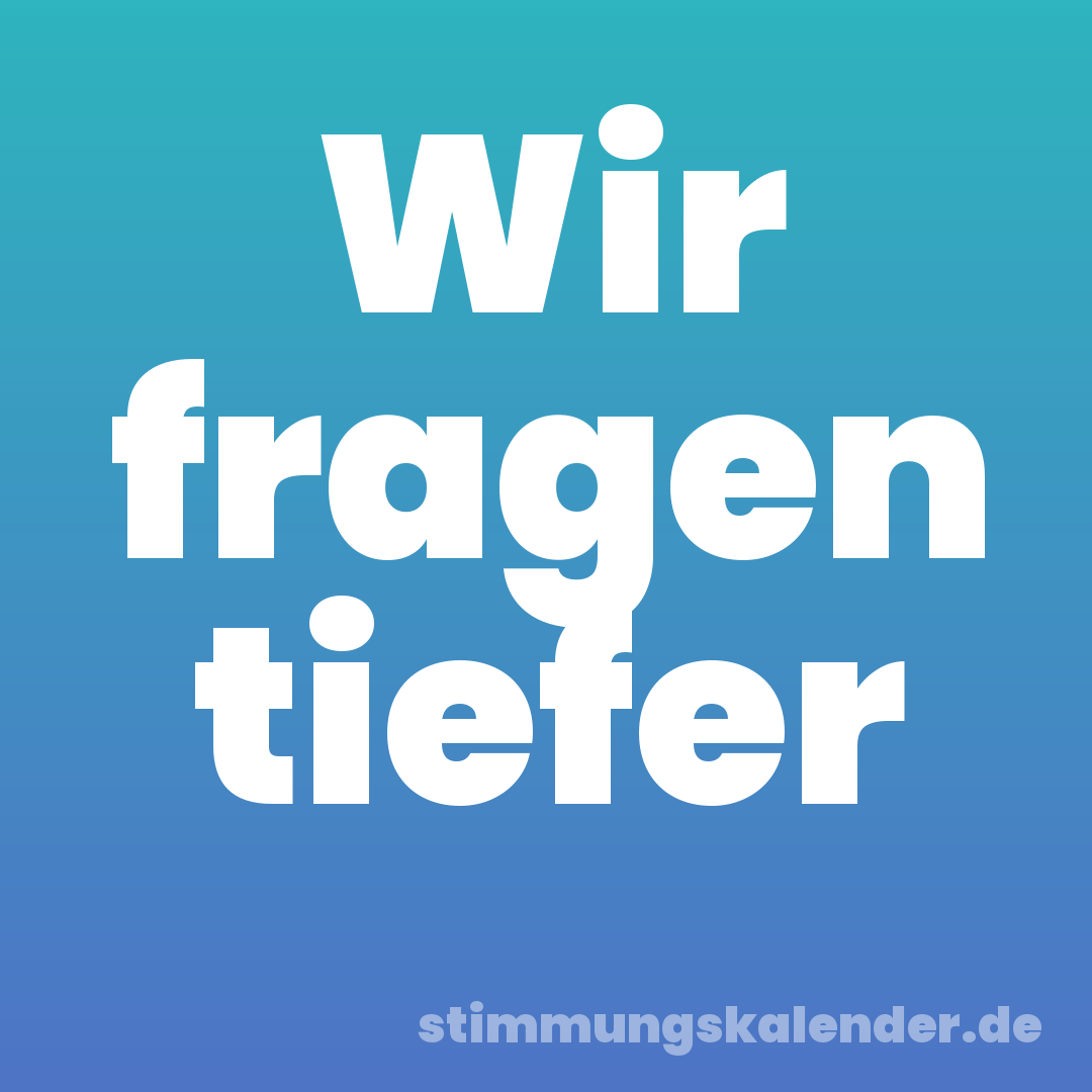 Wir fragen tiefer