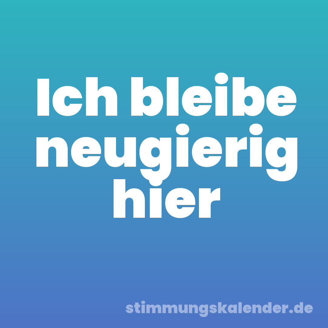 Ich bleibe neugierig hier