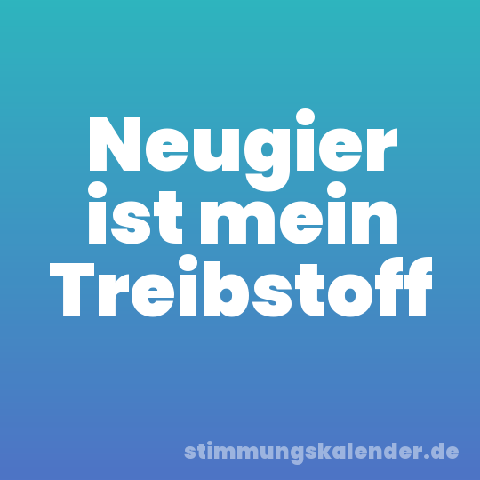 Neugier ist mein Treibstoff