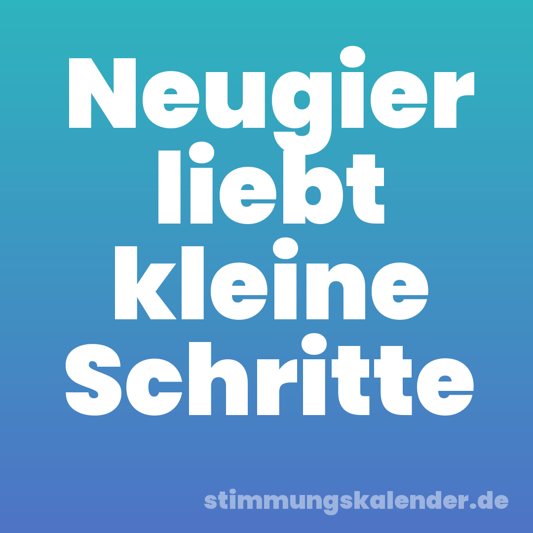 Neugier liebt kleine Schritte