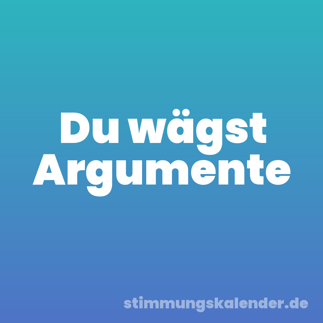 Du wägst Argumente