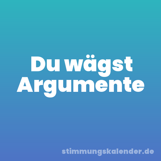 Du wägst Argumente