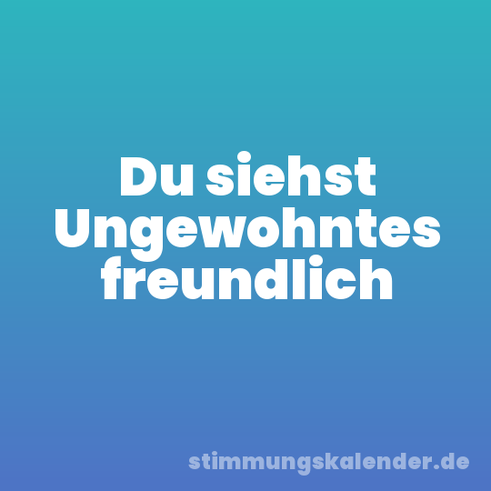 Du siehst Ungewohntes freundlich