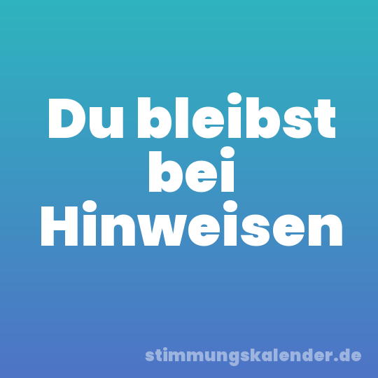 Du bleibst bei Hinweisen