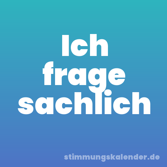 Ich frage sachlich
