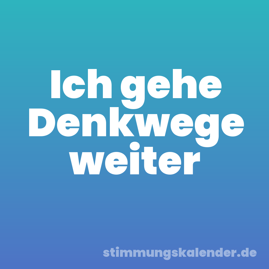 Ich gehe Denkwege weiter