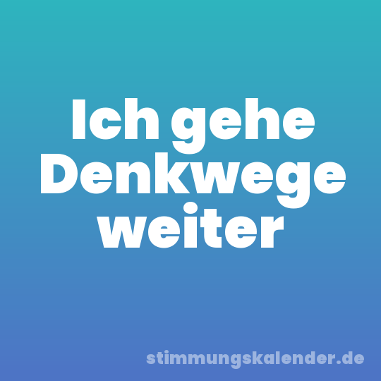 Ich gehe Denkwege weiter
