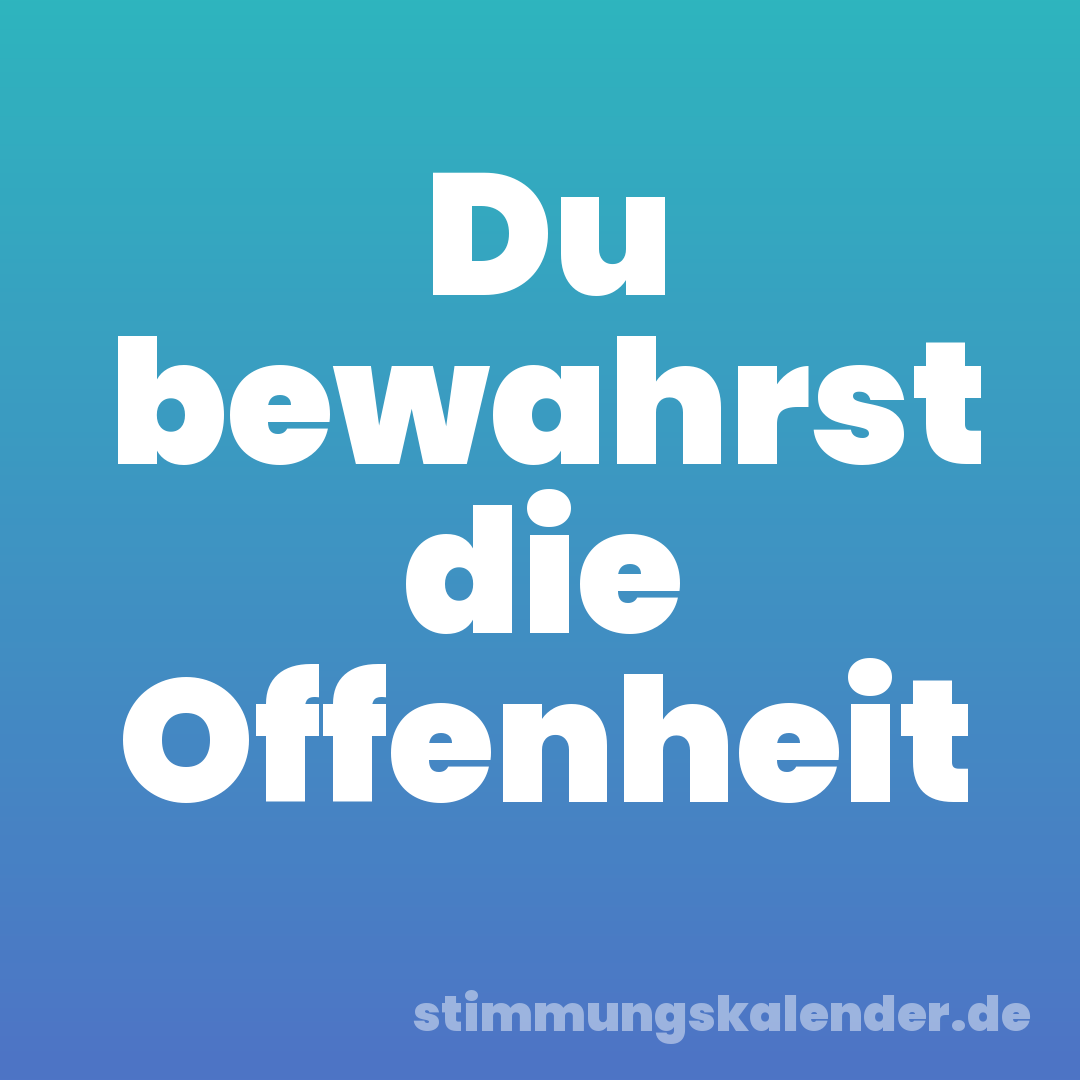 Du bewahrst die Offenheit