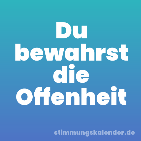 Du bewahrst die Offenheit