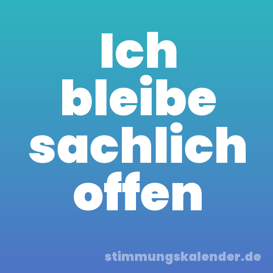Ich bleibe sachlich offen