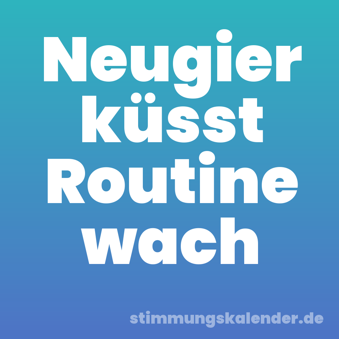 Neugier küsst Routine wach