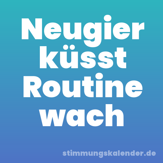 Neugier küsst Routine wach