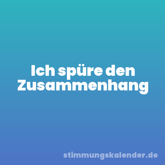 Ich spüre den Zusammenhang