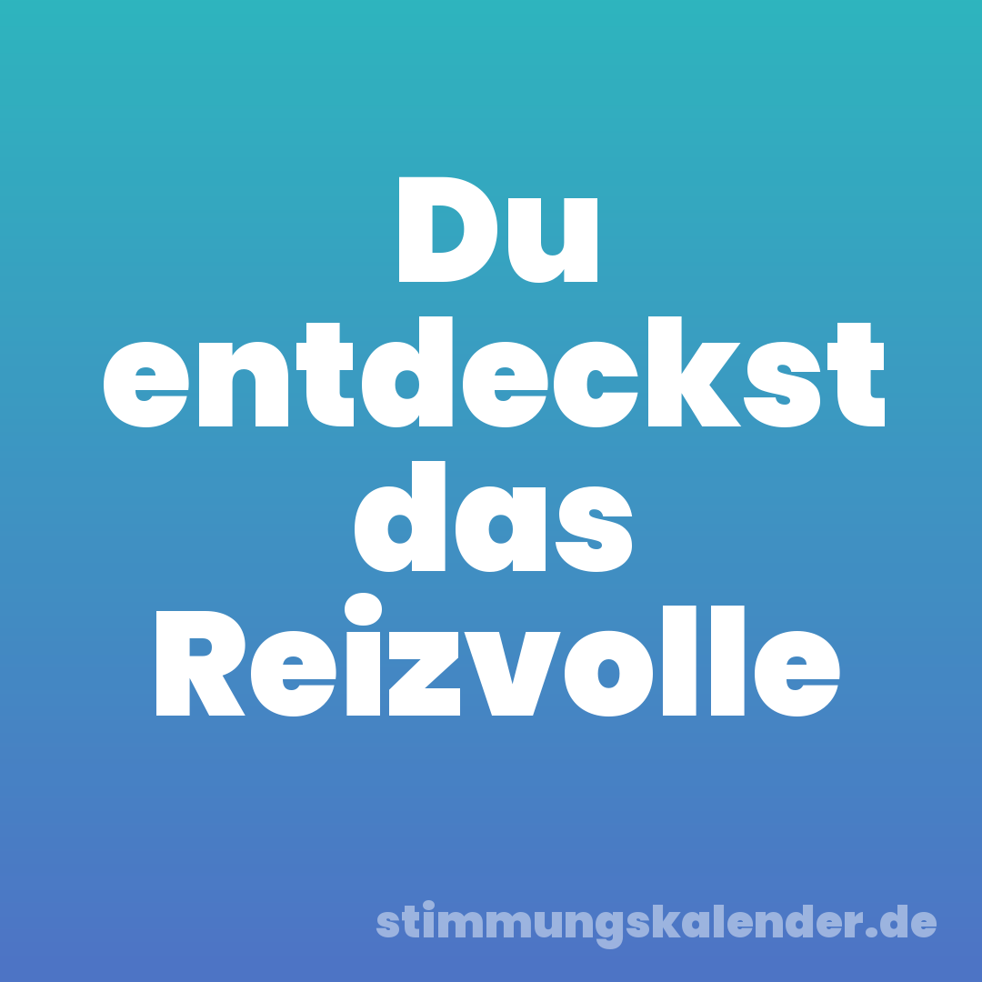 Du entdeckst das Reizvolle