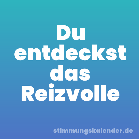 Du entdeckst das Reizvolle