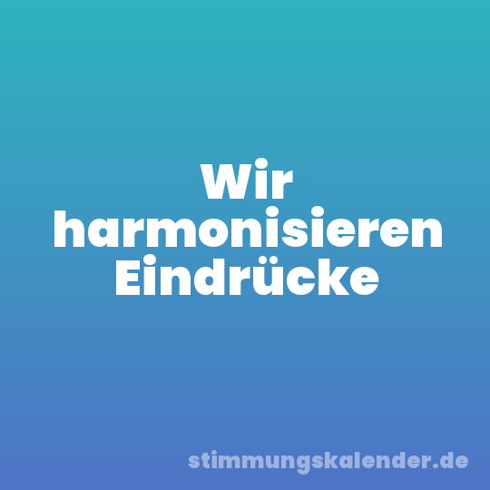 Wir harmonisieren Eindrücke