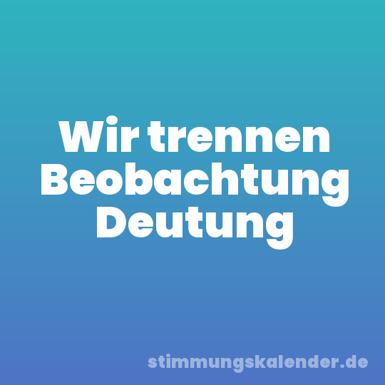 Wir trennen Beobachtung Deutung