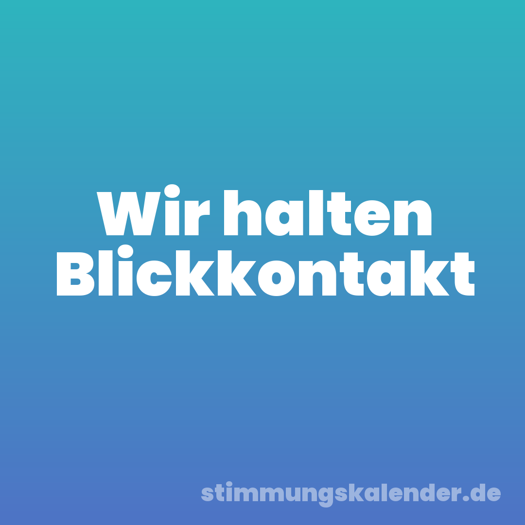 Wir halten Blickkontakt